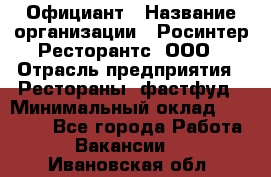 Официант › Название организации ­ Росинтер Ресторантс, ООО › Отрасль предприятия ­ Рестораны, фастфуд › Минимальный оклад ­ 50 000 - Все города Работа » Вакансии   . Ивановская обл.